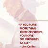 If you have more than three priorities, you have no priorities at all - Jim Collins